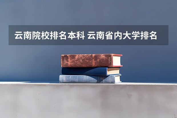 云南院校排名本科 云南省内大学排名