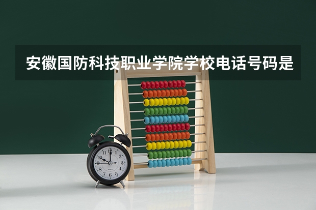 安徽国防科技职业学院学校电话号码是多少 安徽国防科技职业学院简介