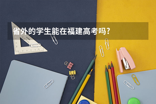 省外的学生能在福建高考吗?