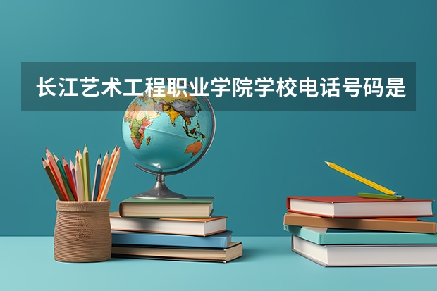 长江艺术工程职业学院学校电话号码是多少 长江艺术工程职业学院简介