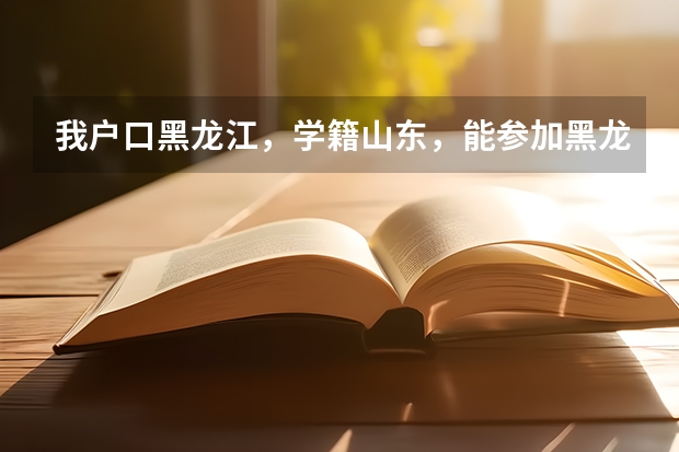 我户口黑龙江，学籍山东，能参加黑龙江高考吗