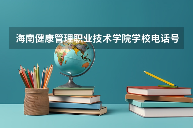 海南健康管理职业技术学院学校电话号码是多少 海南健康管理职业技术学院简介