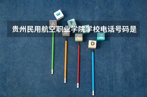 贵州民用航空职业学院学校电话号码是多少 贵州民用航空职业学院简介