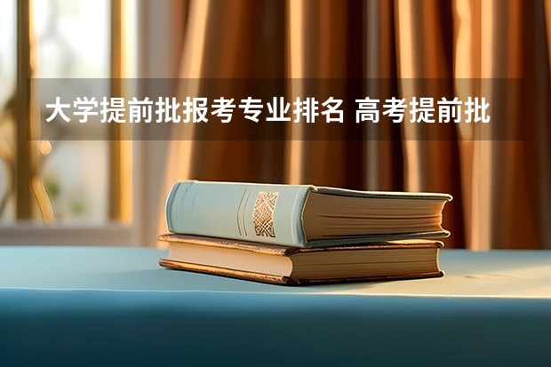 大学提前批报考专业排名 高考提前批次录取的学校有哪些大学？