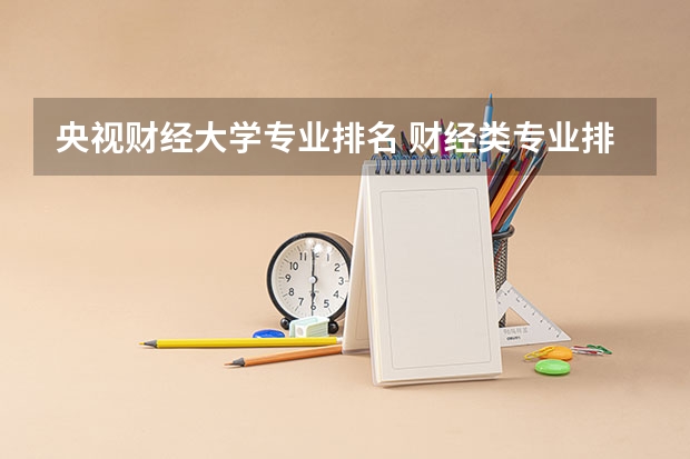 央视财经大学专业排名 财经类专业排名前十的大学
