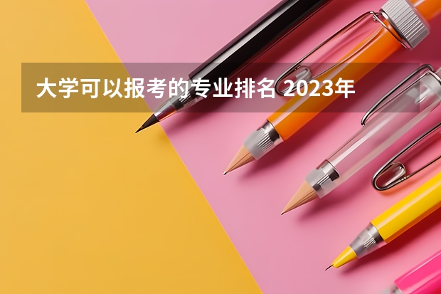 大学可以报考的专业排名 2023年大学热门专业排行榜