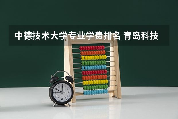 中德技术大学专业学费排名 青岛科技大学中外合办学费