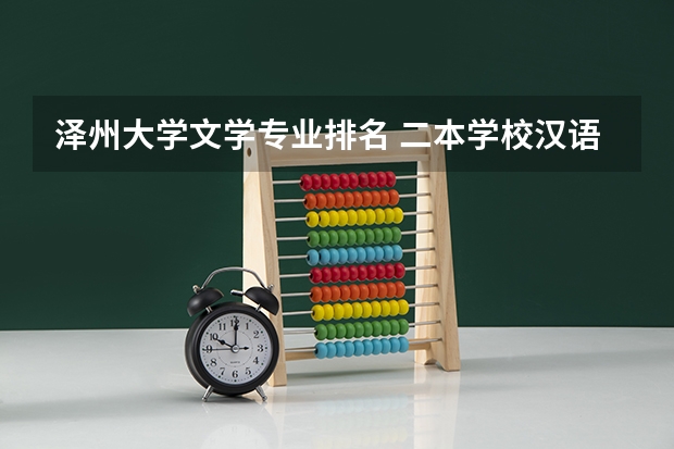 泽州大学文学专业排名 二本学校汉语言文学专业排名