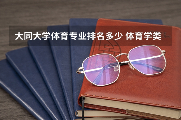 大同大学体育专业排名多少 体育学类专业大学排名