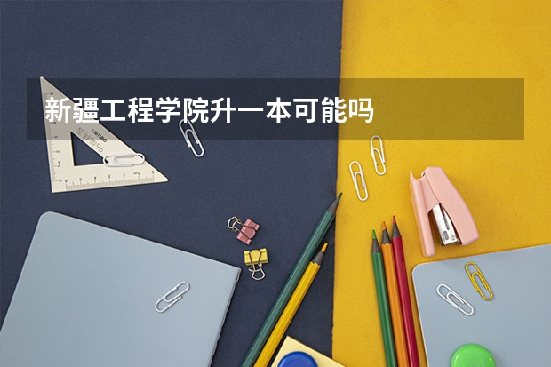 新疆工程学院升一本可能吗