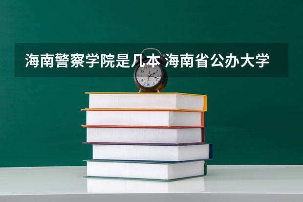 海南警察学院是几本 海南省公办大学有哪几所