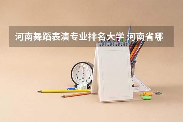 河南舞蹈表演专业排名大学 河南省哪所大学的体育舞蹈专业好