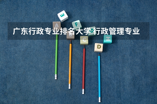 广东行政专业排名大学 行政管理专业大学排名