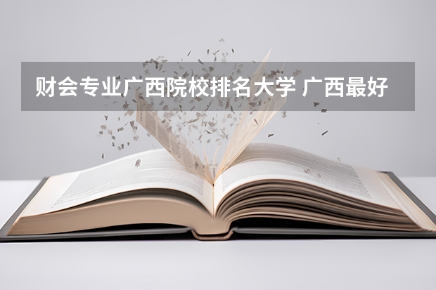 财会专业广西院校排名大学 广西最好的十所大学排名