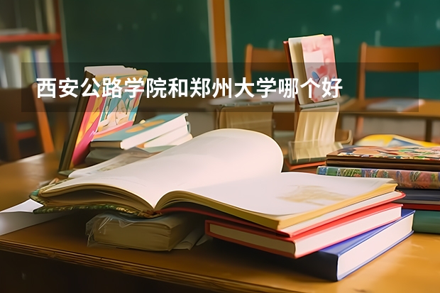 西安公路学院和郑州大学哪个好