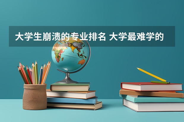 大学生崩溃的专业排名 大学最难学的专业排名