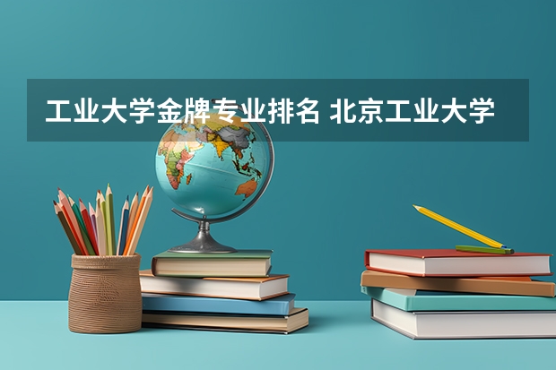 工业大学金牌专业排名 北京工业大学王牌专业排名