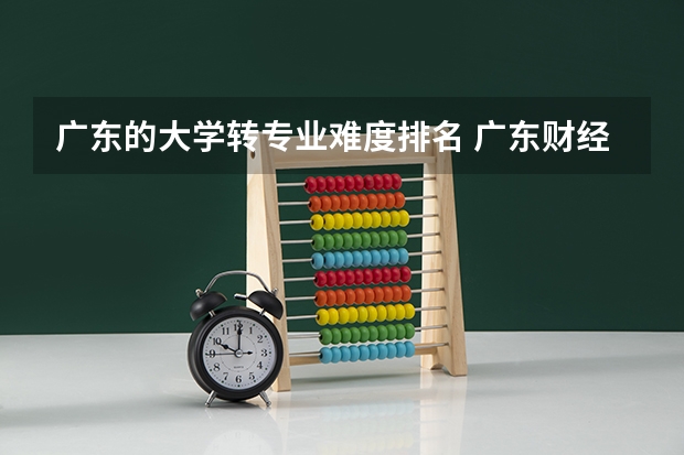 广东的大学转专业难度排名 广东财经大学转专业难吗
