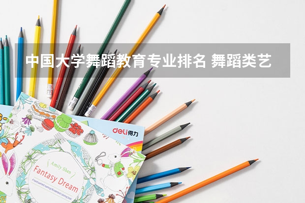中国大学舞蹈教育专业排名 舞蹈类艺术院校排名