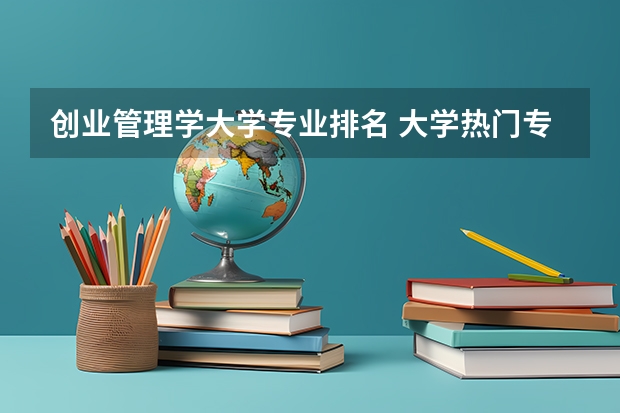 创业管理学大学专业排名 大学热门专业排名前十名