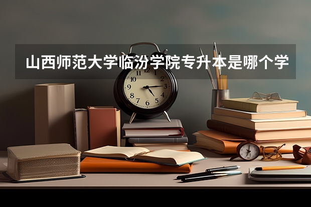 山西师范大学临汾学院专升本是哪个学校