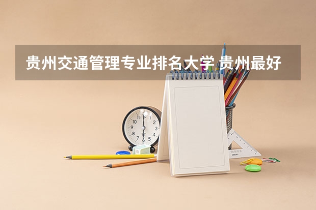 贵州交通管理专业排名大学 贵州最好的专科学校排名公办