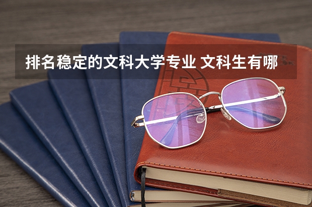 排名稳定的文科大学专业 文科生有哪些专业就业前景好