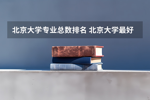北京大学专业总数排名 北京大学最好的专业排名