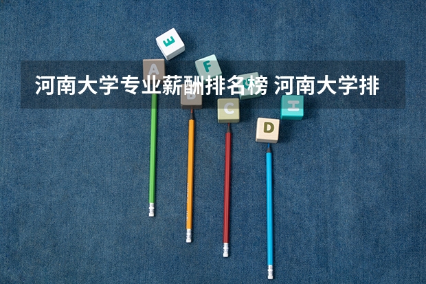 河南大学专业薪酬排名榜 河南大学排名表最新