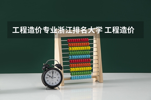 工程造价专业浙江排名大学 工程造价大专学校排名