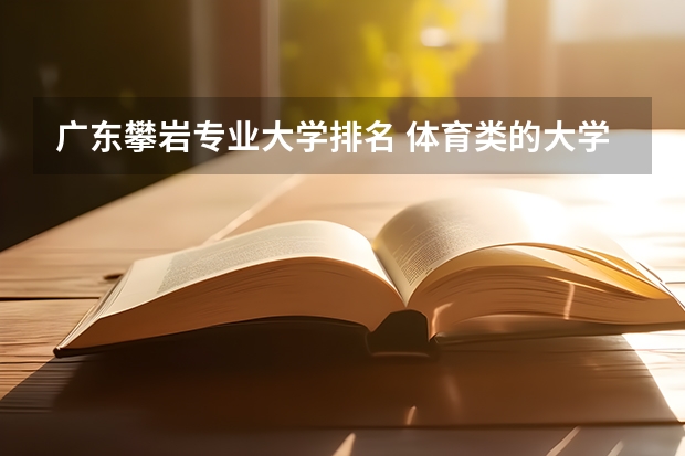 广东攀岩专业大学排名 体育类的大学都有什么专业?