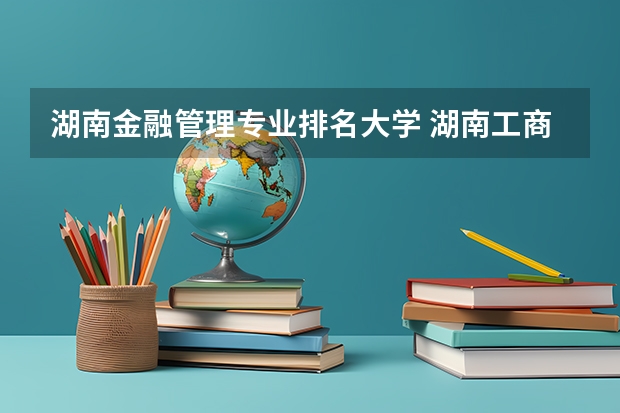 湖南金融管理专业排名大学 湖南工商大学专业排名