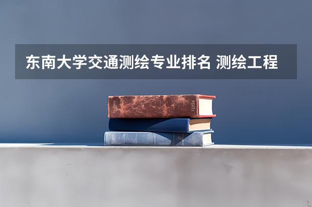 东南大学交通测绘专业排名 测绘工程大学排名