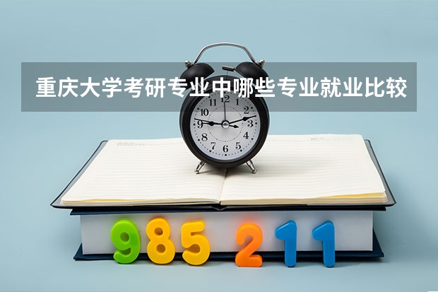 重庆大学考研专业中哪些专业就业比较好