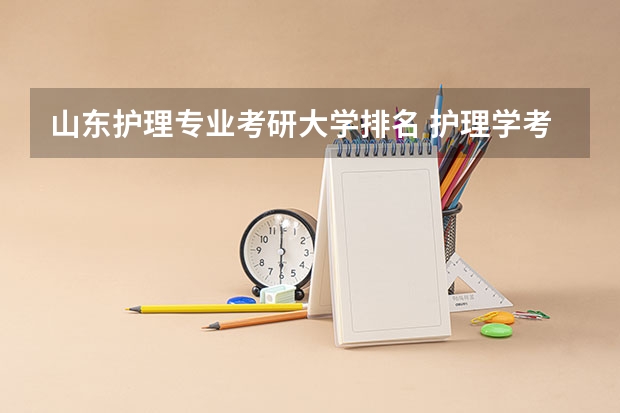 山东护理专业考研大学排名 护理学考研可以考哪些学校