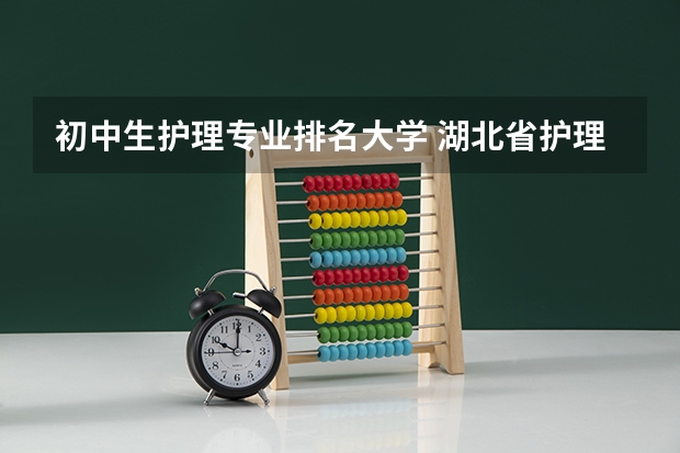 初中生护理专业排名大学 湖北省护理专业学校排名