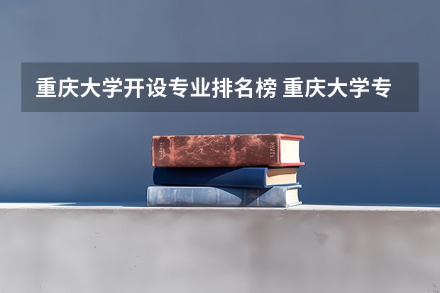 重庆大学开设专业排名榜 重庆大学专业排名一览表