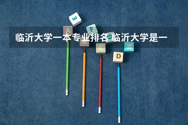 临沂大学一本专业排名 临沂大学是一所什么层次的大学，有哪些特色专业推荐？