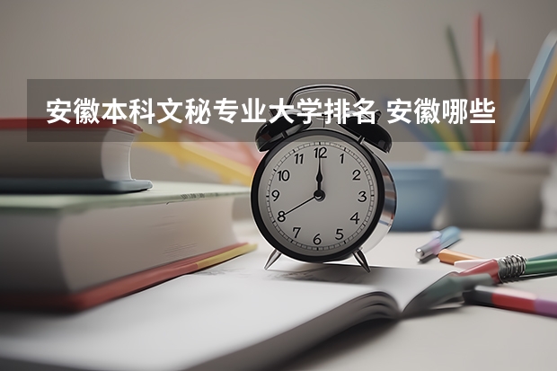 安徽本科文秘专业大学排名 安徽哪些本科院校招安徽文科的专科生?