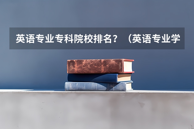 英语专业专科院校排名？（英语专业学校排行榜）