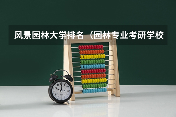 风景园林大学排名（园林专业考研学校排名）