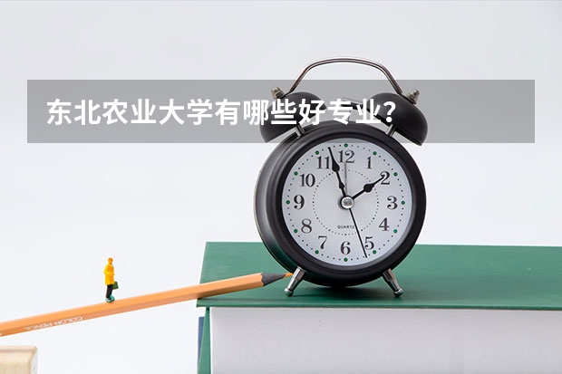 东北农业大学有哪些好专业？
