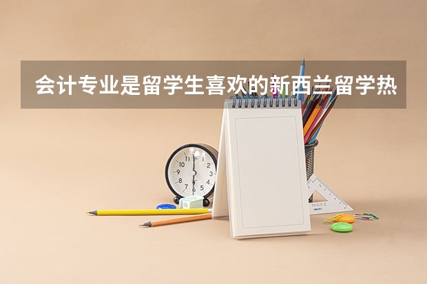 会计专业是留学生喜欢的新西兰留学热门专业，会计专业院校有哪些？