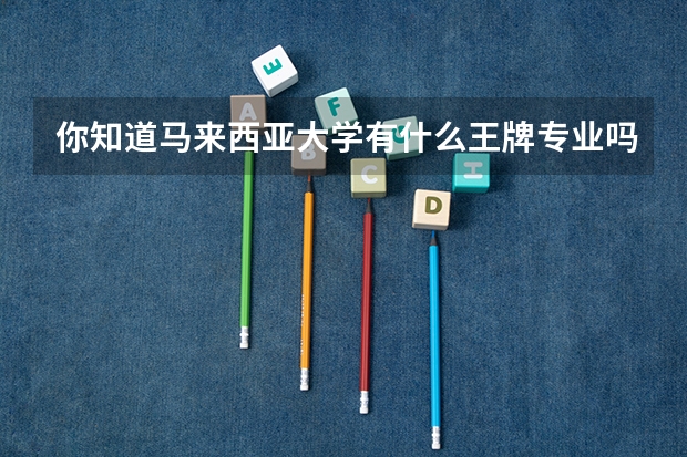 你知道马来西亚大学有什么王牌专业吗？求介绍！