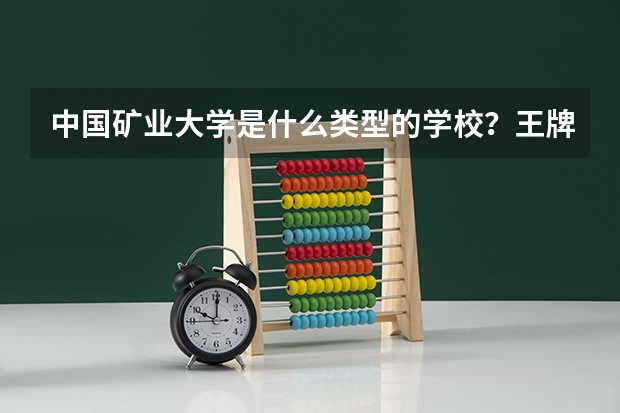 中国矿业大学是什么类型的学校？王牌专业是哪个？