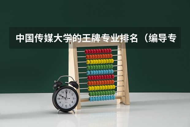 中国传媒大学的王牌专业排名（编导专业大学排名）