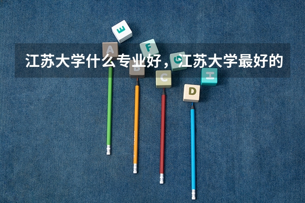 江苏大学什么专业好，江苏大学最好的专业