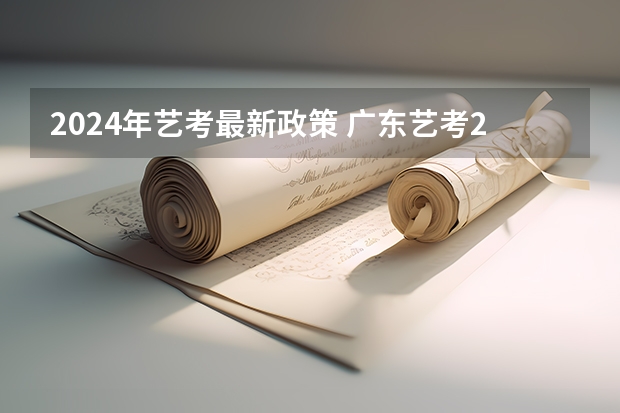 2024年艺考最新政策 广东艺考2024新政策 浙江省2024年艺考政策