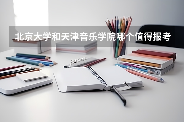 北京大学和天津音乐学院哪个值得报考（录取分数线对比）