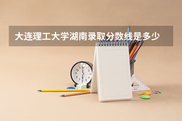 大连理工大学湖南录取分数线是多少